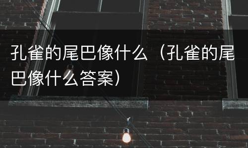 孔雀的尾巴像什么（孔雀的尾巴像什么答案）