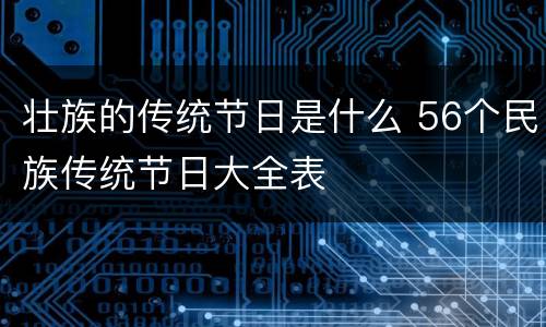 壮族的传统节日是什么 56个民族传统节日大全表