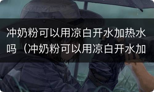 冲奶粉可以用凉白开水加热水吗（冲奶粉可以用凉白开水加热水吗）