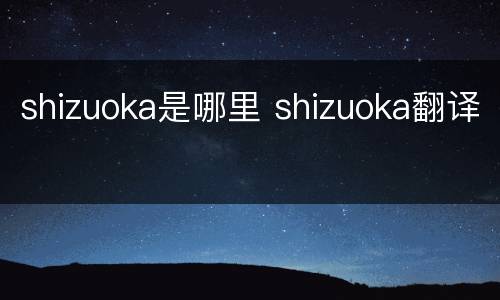 shizuoka是哪里 shizuoka翻译
