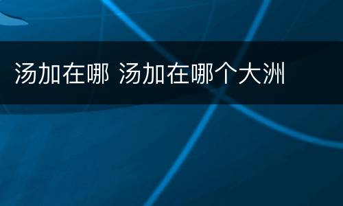 汤加在哪 汤加在哪个大洲