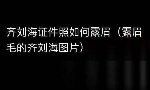 齐刘海证件照如何露眉（露眉毛的齐刘海图片）