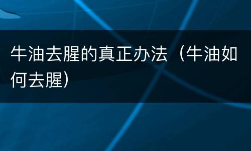 牛油去腥的真正办法（牛油如何去腥）