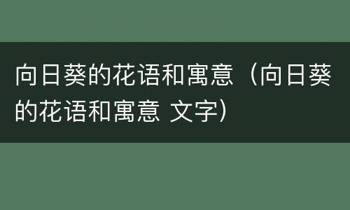 向日葵的花语和寓意（向日葵的花语和寓意 文字）