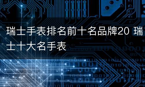 瑞士手表排名前十名品牌20 瑞士十大名手表