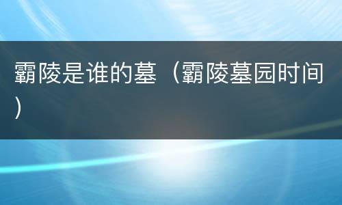 霸陵是谁的墓（霸陵墓园时间）