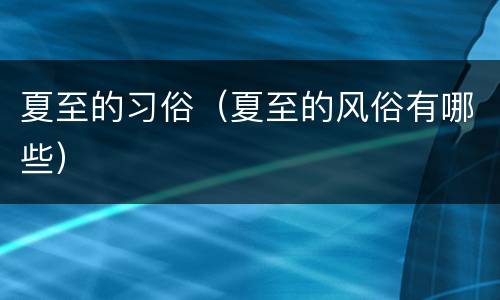 夏至的习俗（夏至的风俗有哪些）