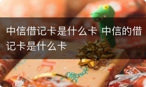 中信借记卡是什么卡 中信的借记卡是什么卡