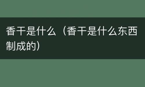 香干是什么（香干是什么东西制成的）
