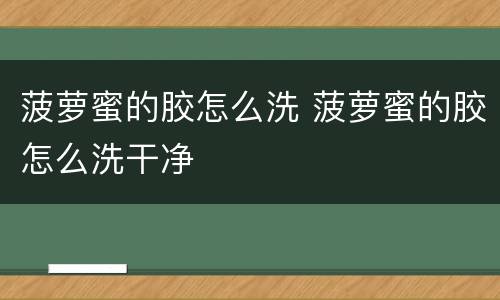 菠萝蜜的胶怎么洗 菠萝蜜的胶怎么洗干净
