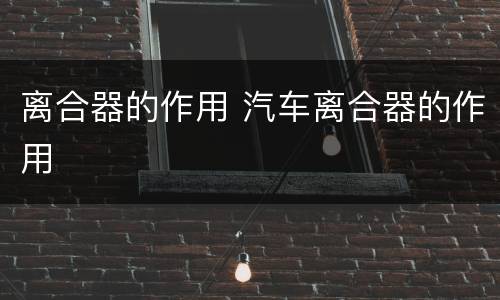 离合器的作用 汽车离合器的作用