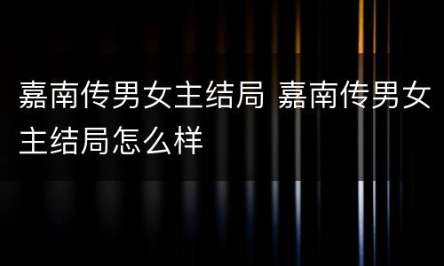 嘉南传男女主结局 嘉南传男女主结局怎么样