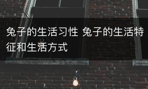兔子的生活习性 兔子的生活特征和生活方式