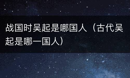战国时吴起是哪国人（古代吴起是哪一国人）