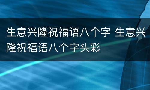 生意兴隆祝福语八个字 生意兴隆祝福语八个字头彩