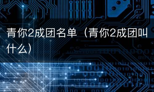 青你2成团名单（青你2成团叫什么）