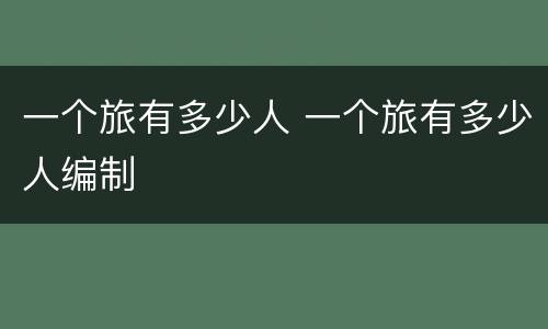 一个旅有多少人 一个旅有多少人编制