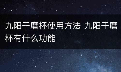 九阳干磨杯使用方法 九阳干磨杯有什么功能