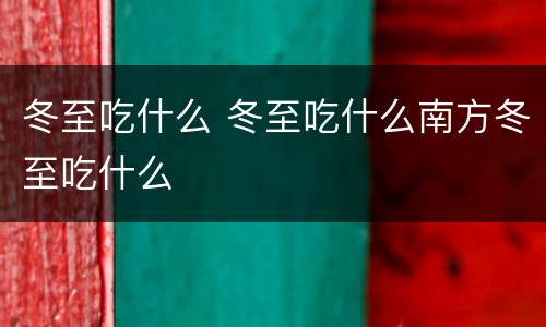 冬至吃什么 冬至吃什么南方冬至吃什么