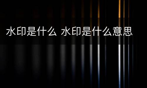 水印是什么 水印是什么意思