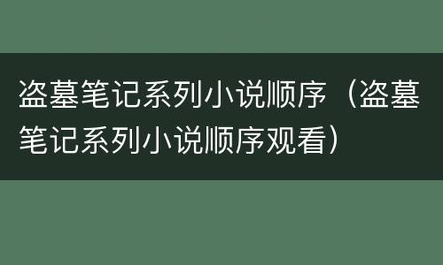 盗墓笔记系列小说顺序（盗墓笔记系列小说顺序观看）