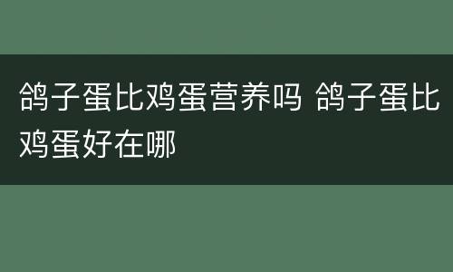 鸽子蛋比鸡蛋营养吗 鸽子蛋比鸡蛋好在哪