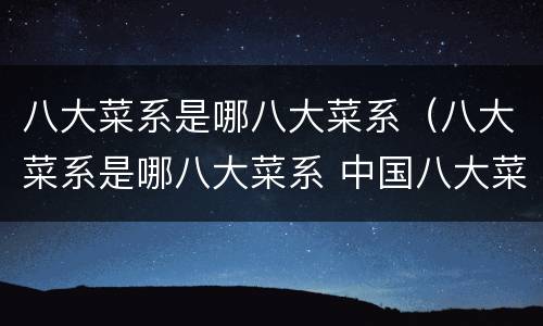 八大菜系是哪八大菜系（八大菜系是哪八大菜系 中国八大菜系）