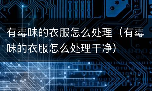 有霉味的衣服怎么处理（有霉味的衣服怎么处理干净）