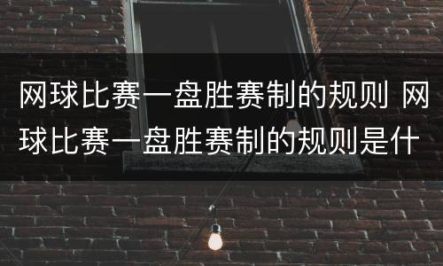 网球比赛一盘胜赛制的规则 网球比赛一盘胜赛制的规则是什么