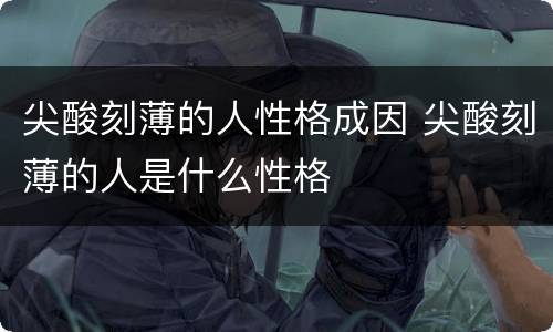 尖酸刻薄的人性格成因 尖酸刻薄的人是什么性格