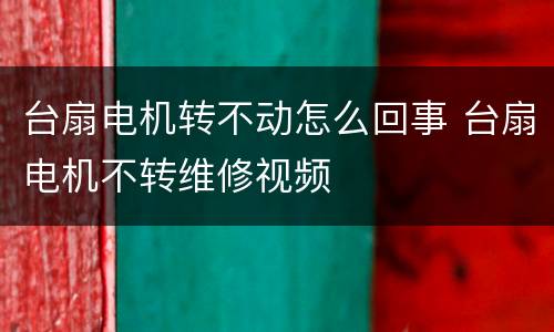 台扇电机转不动怎么回事 台扇电机不转维修视频