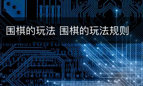 围棋的玩法 围棋的玩法规则