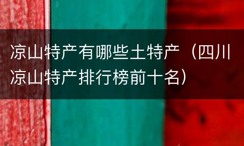 凉山特产有哪些土特产（四川凉山特产排行榜前十名）