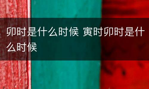 卯时是什么时候 寅时卯时是什么时候