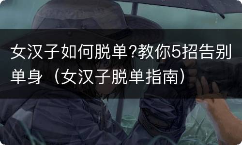 女汉子如何脱单?教你5招告别单身（女汉子脱单指南）