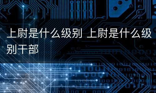 上尉是什么级别 上尉是什么级别干部