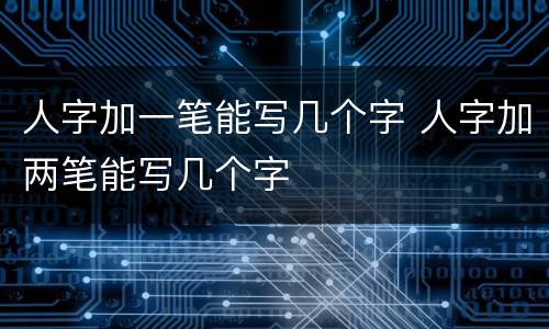 人字加一笔能写几个字 人字加两笔能写几个字