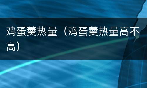 鸡蛋羹热量（鸡蛋羹热量高不高）