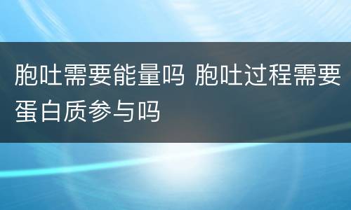 胞吐需要能量吗 胞吐过程需要蛋白质参与吗