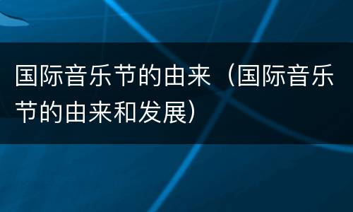 国际音乐节的由来（国际音乐节的由来和发展）