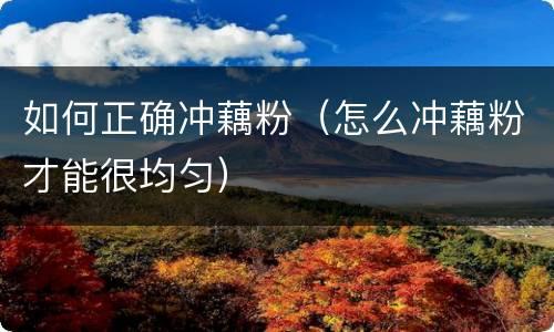 如何正确冲藕粉（怎么冲藕粉才能很均匀）