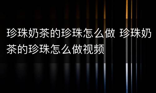 珍珠奶茶的珍珠怎么做 珍珠奶茶的珍珠怎么做视频
