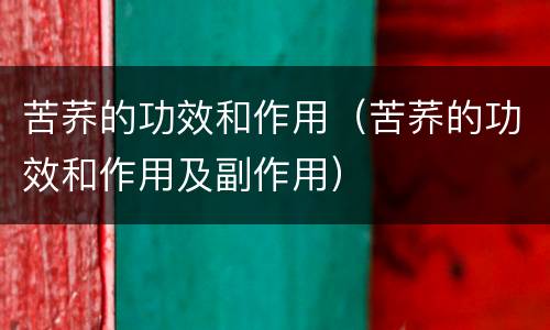 苦荞的功效和作用（苦荞的功效和作用及副作用）
