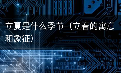 立夏是什么季节（立春的寓意和象征）