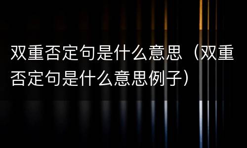 双重否定句是什么意思（双重否定句是什么意思例子）