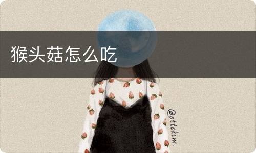 猴头菇怎么吃