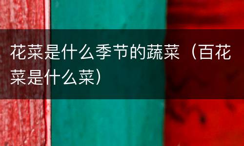 花菜是什么季节的蔬菜（百花菜是什么菜）