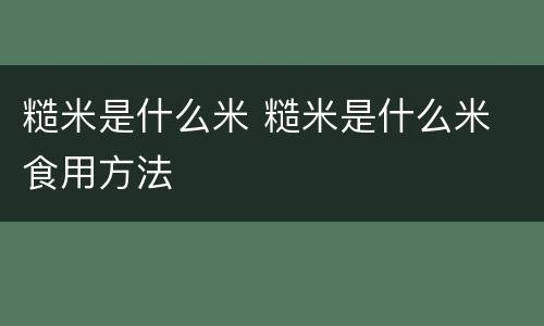 糙米是什么米 糙米是什么米 食用方法