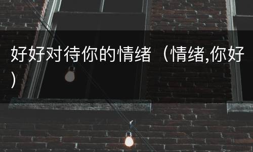 好好对待你的情绪（情绪,你好）