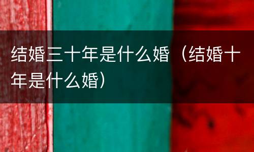 结婚三十年是什么婚（结婚十年是什么婚）